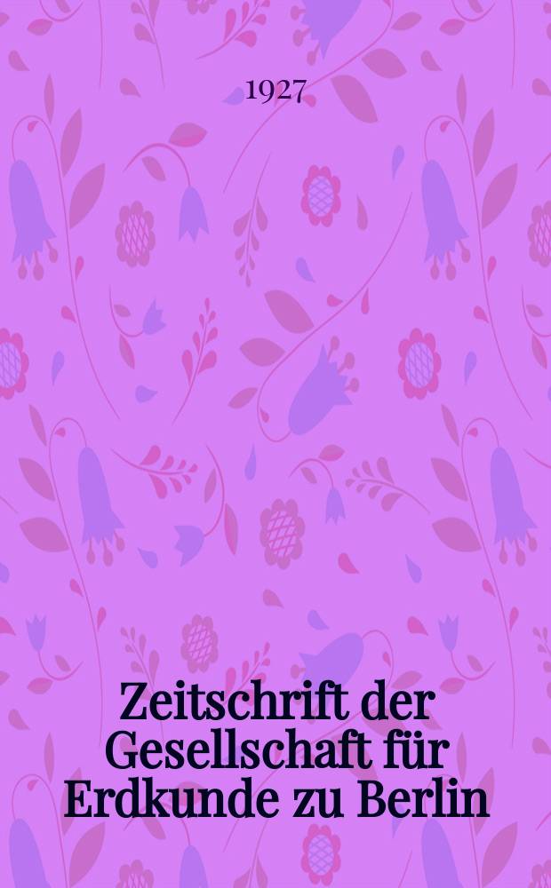 Zeitschrift der Gesellschaft für Erdkunde zu Berlin : Als Fortsetzung der Zeitschrift für allgemeine Erdkunde. 1927, №5