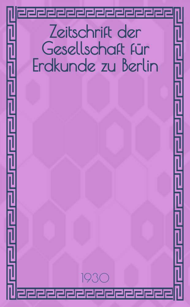 Zeitschrift der Gesellschaft für Erdkunde zu Berlin : Als Fortsetzung der Zeitschrift für allgemeine Erdkunde. 1930, №4