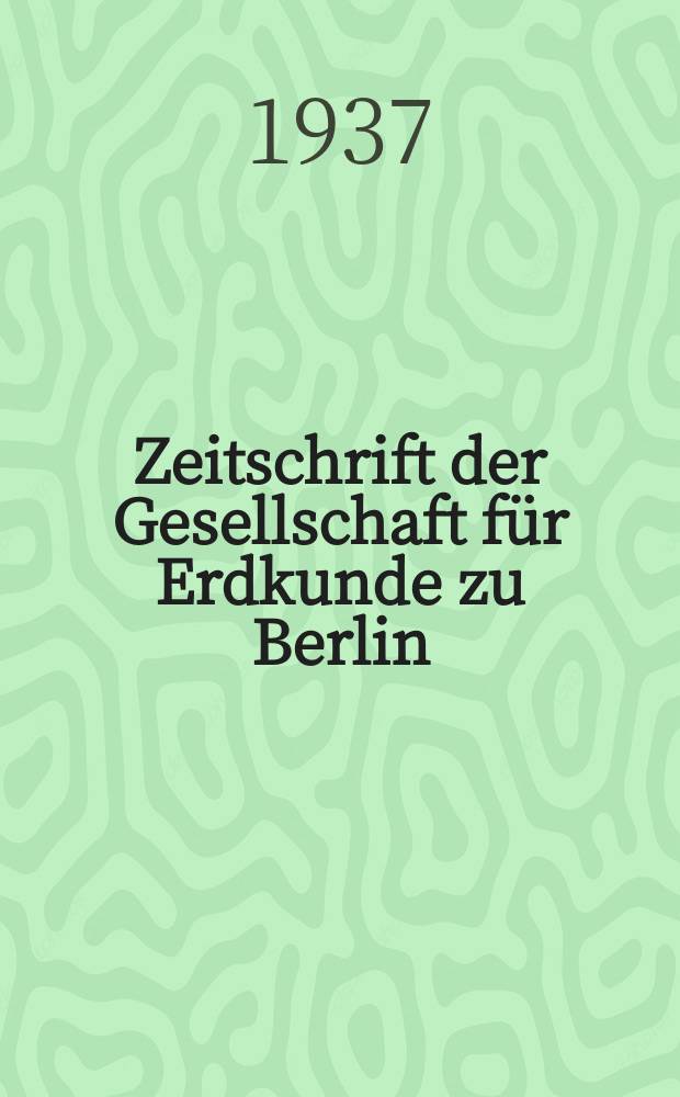 Zeitschrift der Gesellschaft für Erdkunde zu Berlin : Als Fortsetzung der Zeitschrift für allgemeine Erdkunde. 1937, №1/2