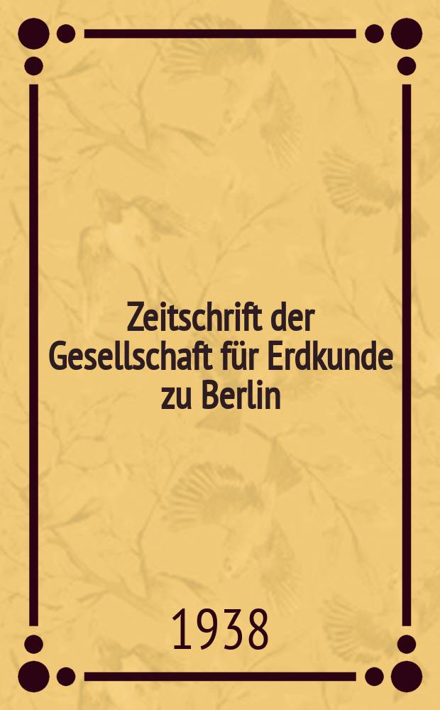 Zeitschrift der Gesellschaft f&uuml;r Erdkunde zu Berlin : Als Fortsetzung der Zeitschrift f&uuml;r allgemeine Erdkunde. 1938, №7/8