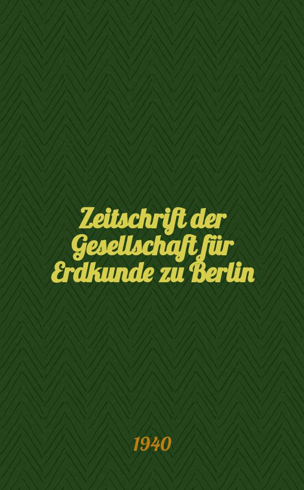 Zeitschrift der Gesellschaft für Erdkunde zu Berlin : Als Fortsetzung der Zeitschrift für allgemeine Erdkunde. 1940, №1/2