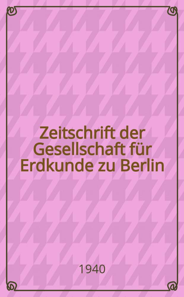 Zeitschrift der Gesellschaft f&uuml;r Erdkunde zu Berlin : Als Fortsetzung der Zeitschrift f&uuml;r allgemeine Erdkunde. 1940, №8