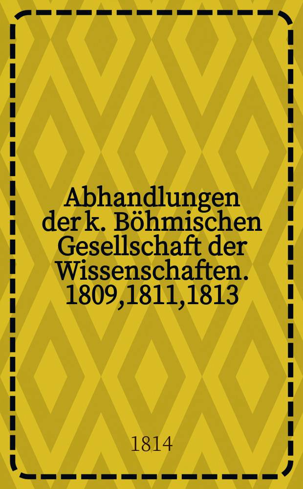 Abhandlungen der k. Böhmischen Gesellschaft der Wissenschaften. 1809,1811,1813