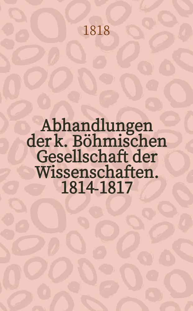 Abhandlungen der k. Böhmischen Gesellschaft der Wissenschaften. 1814-1817