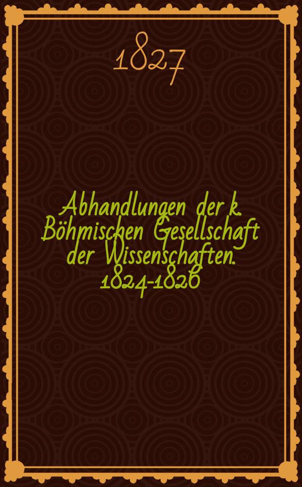 Abhandlungen der k. B&ouml;hmischen Gesellschaft der Wissenschaften. 1824-1826