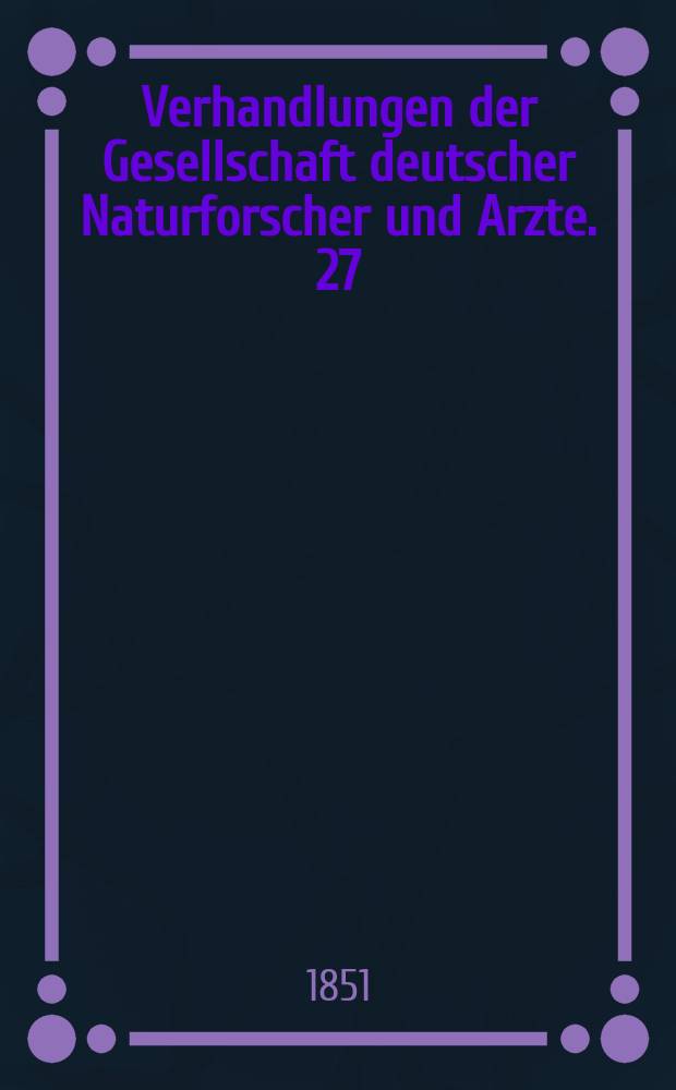 Verhandlungen der Gesellschaft deutscher Naturforscher und Arzte. 27 : Versammlung ...