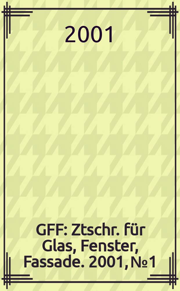 GFF : Ztschr. für Glas, Fenster, Fassade. 2001, №1