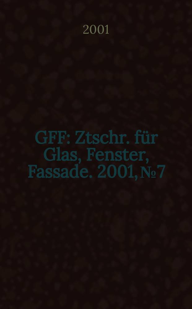 GFF : Ztschr. für Glas, Fenster, Fassade. 2001, №7