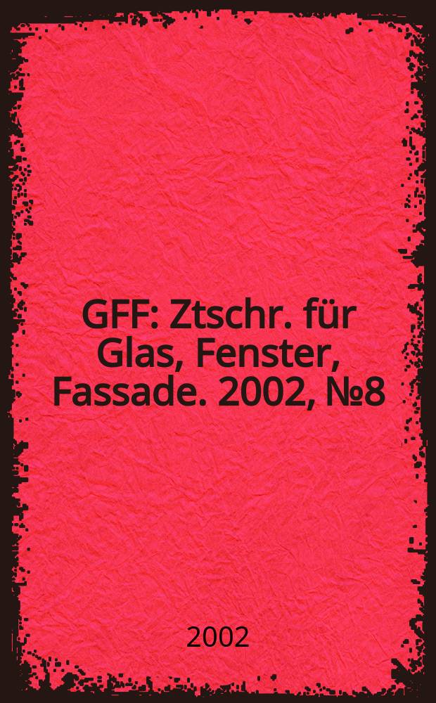 GFF : Ztschr. für Glas, Fenster, Fassade. 2002, №8