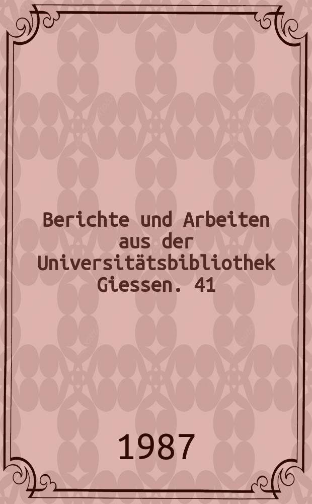 Berichte und Arbeiten aus der Universitätsbibliothek Giessen. 41 : Aus Vergangenheit und Gegenwart der Giessener