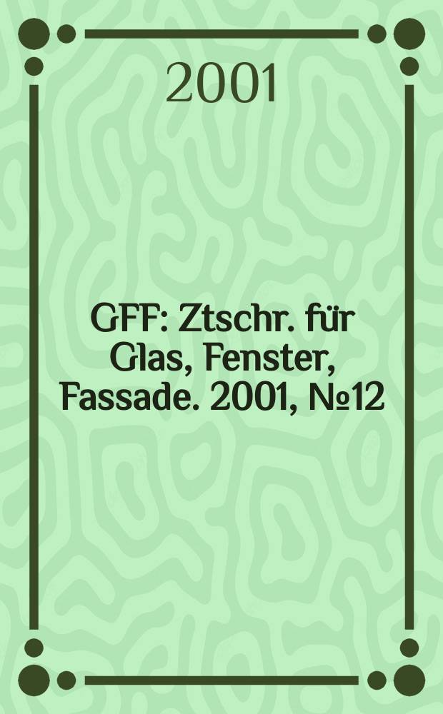 GFF : Ztschr. für Glas, Fenster, Fassade. 2001, №12