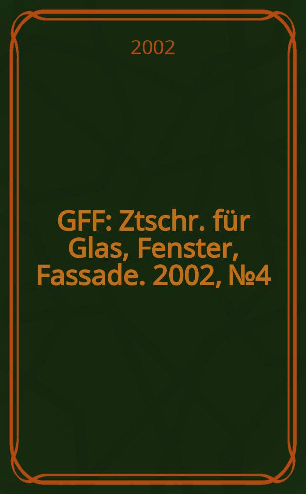 GFF : Ztschr. für Glas, Fenster, Fassade. 2002, №4