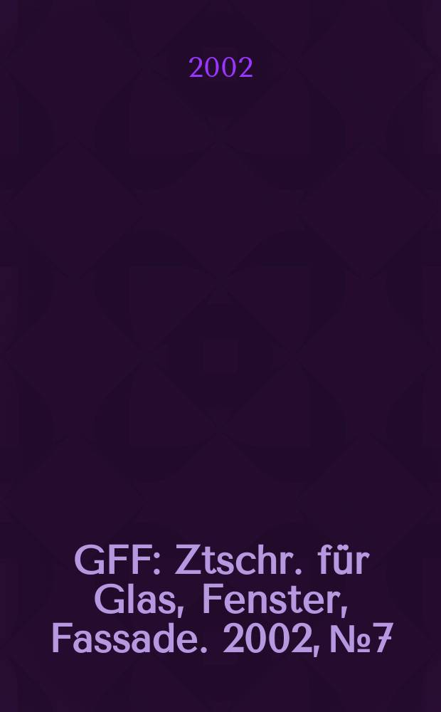 GFF : Ztschr. für Glas, Fenster, Fassade. 2002, №7