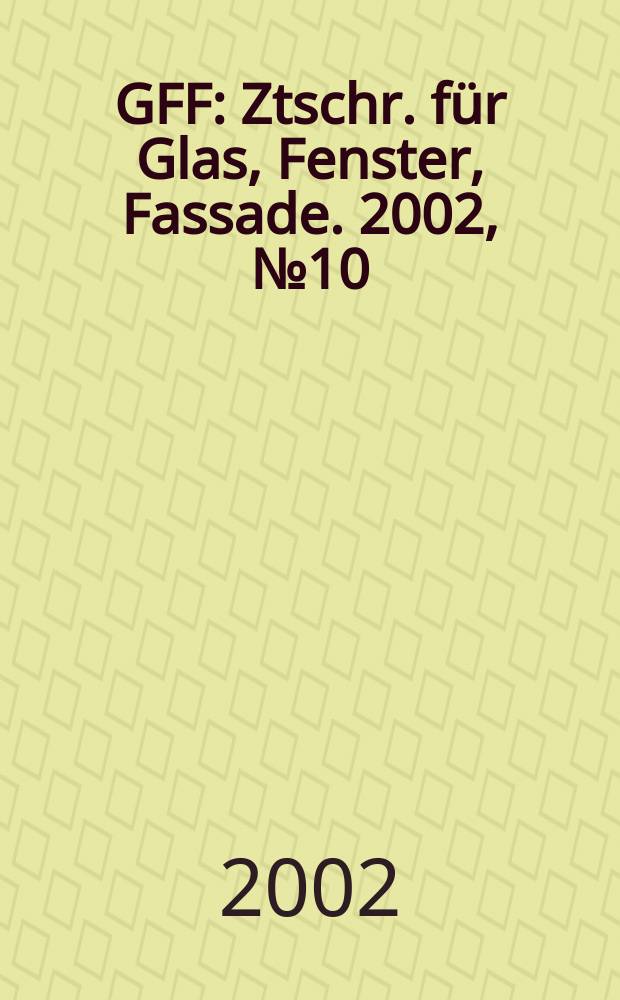 GFF : Ztschr. für Glas, Fenster, Fassade. 2002, №10