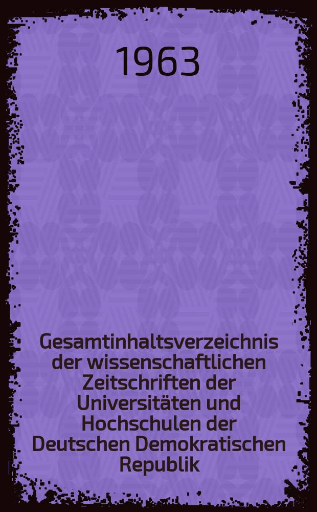 Gesamtinhaltsverzeichnis der wissenschaftlichen Zeitschriften der Universitäten und Hochschulen der Deutschen Demokratischen Republik : Fünfjahrverzeichnis. 2 : 1956/57 bis 1961