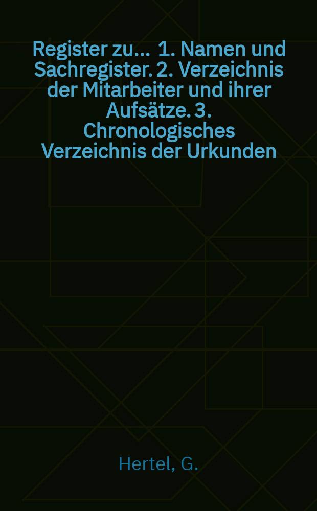 Register zu .... 1. Namen und Sachregister. 2. Verzeichnis der Mitarbeiter und ihrer Aufsätze. 3. Chronologisches Verzeichnis der Urkunden : Jg.1-20 1866-1885