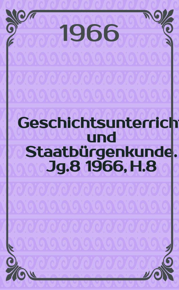 Geschichtsunterricht und Staatbürgenkunde. Jg.8 1966, H.8