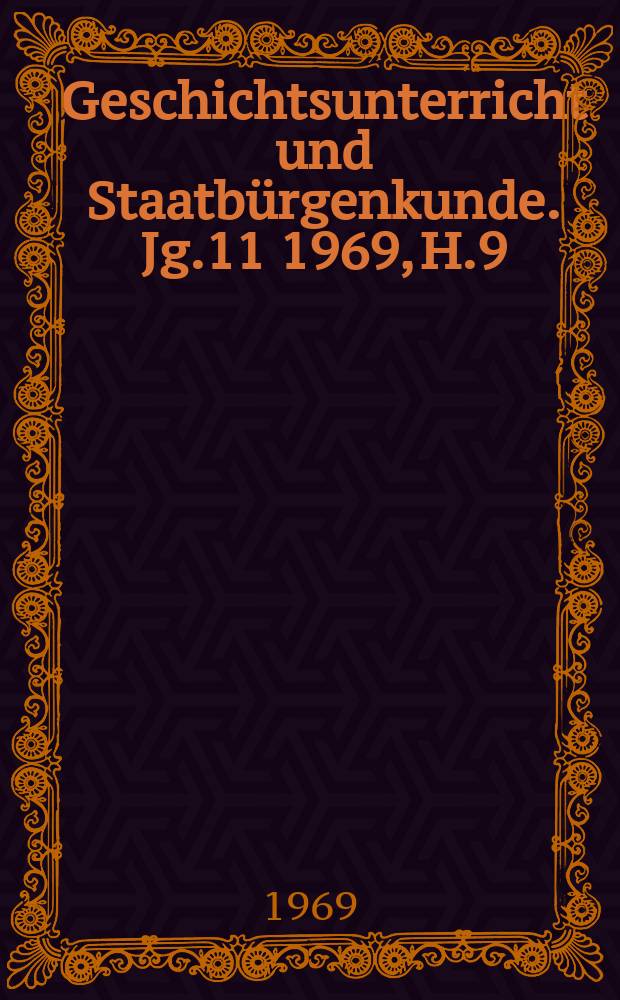 Geschichtsunterricht und Staatb&uuml;rgenkunde. Jg.11 1969, H.9