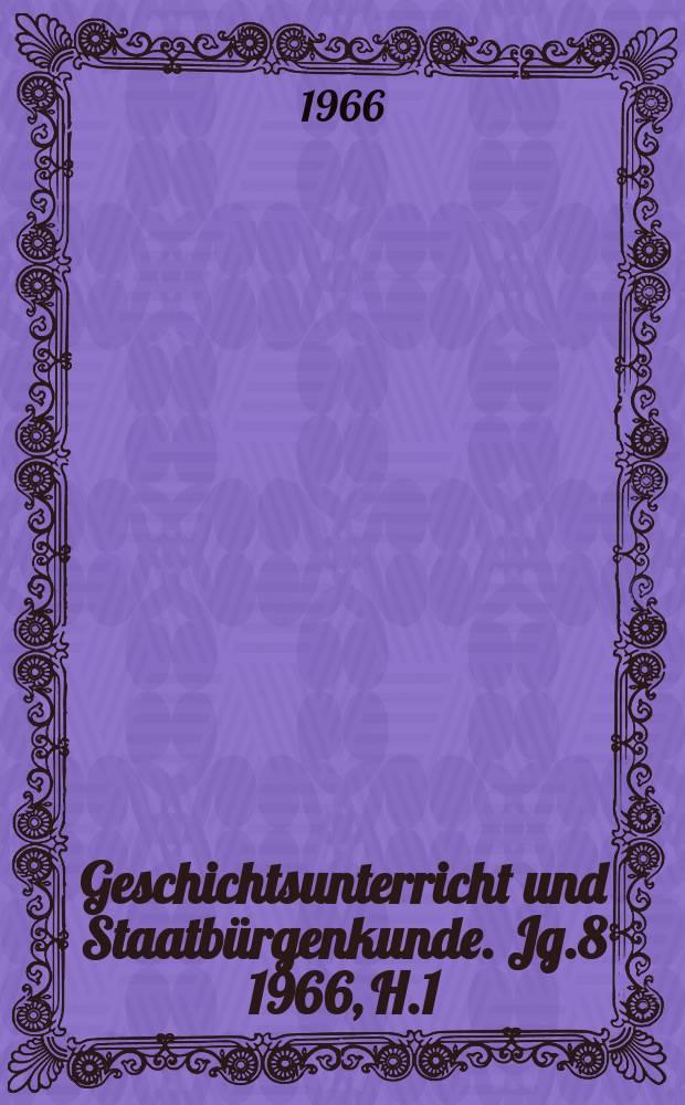 Geschichtsunterricht und Staatbürgenkunde. Jg.8 1966, H.1