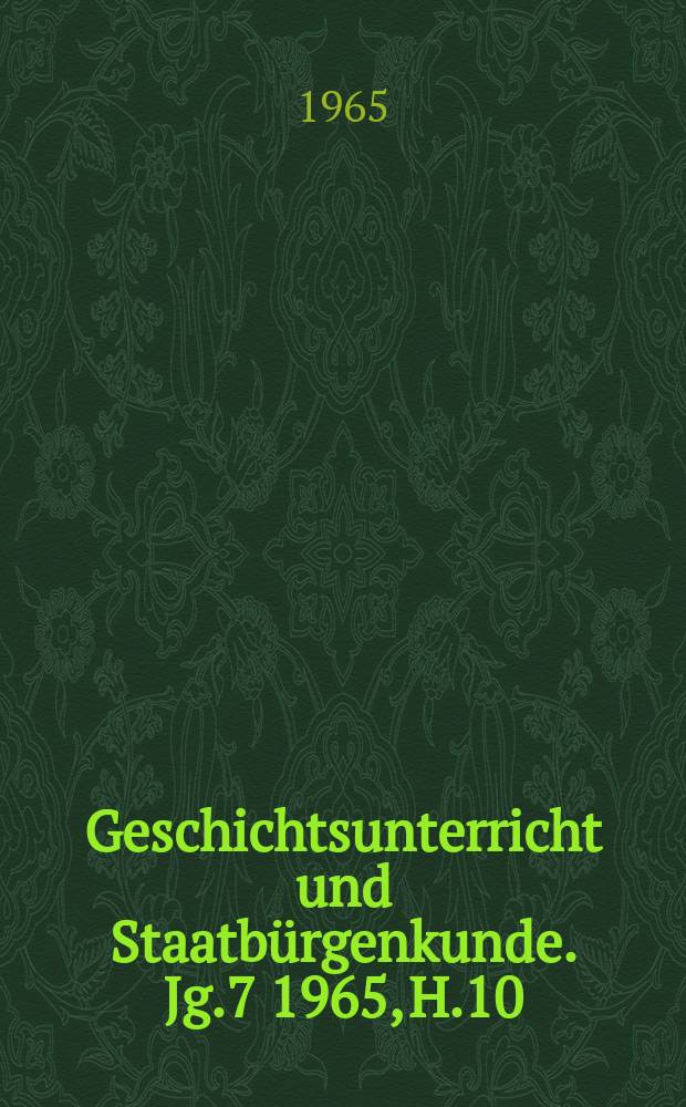 Geschichtsunterricht und Staatbürgenkunde. Jg.7 1965, H.10