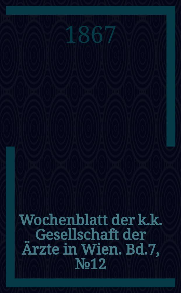 Wochenblatt der k.k. Gesellschaft der Ärzte in Wien. Bd.7, №12