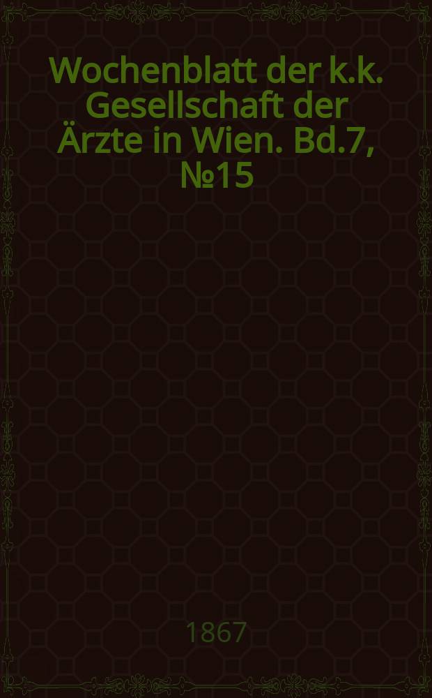 Wochenblatt der k.k. Gesellschaft der Ärzte in Wien. Bd.7, №15