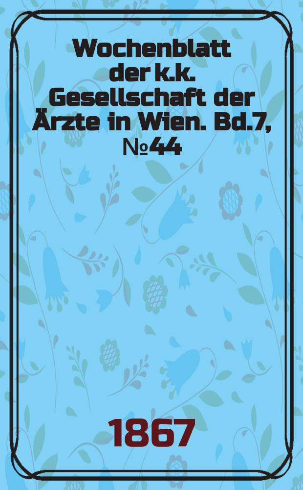 Wochenblatt der k.k. Gesellschaft der Ärzte in Wien. Bd.7, №44