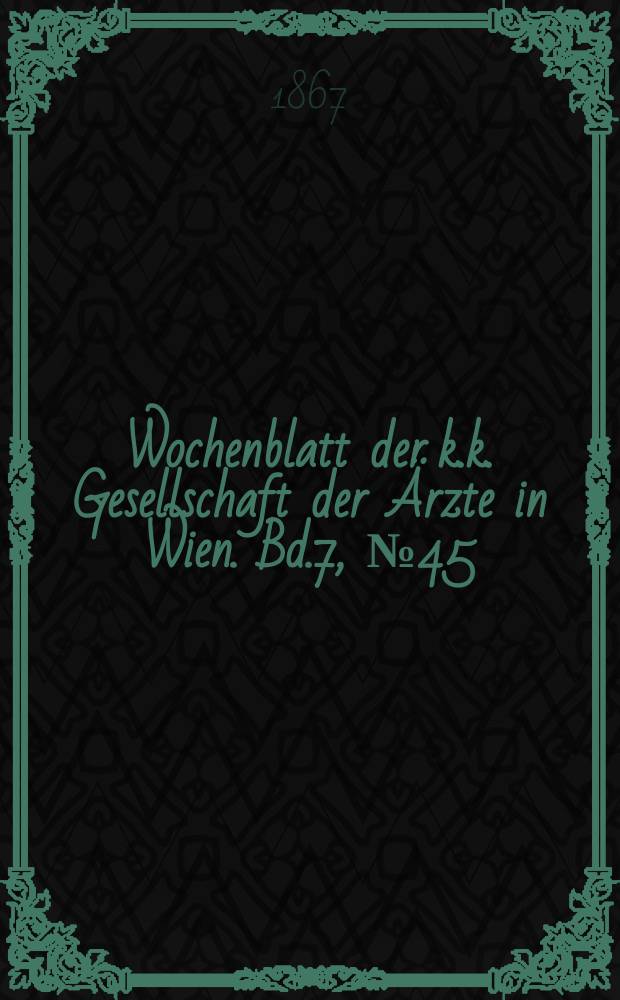 Wochenblatt der k.k. Gesellschaft der Ärzte in Wien. Bd.7, №45