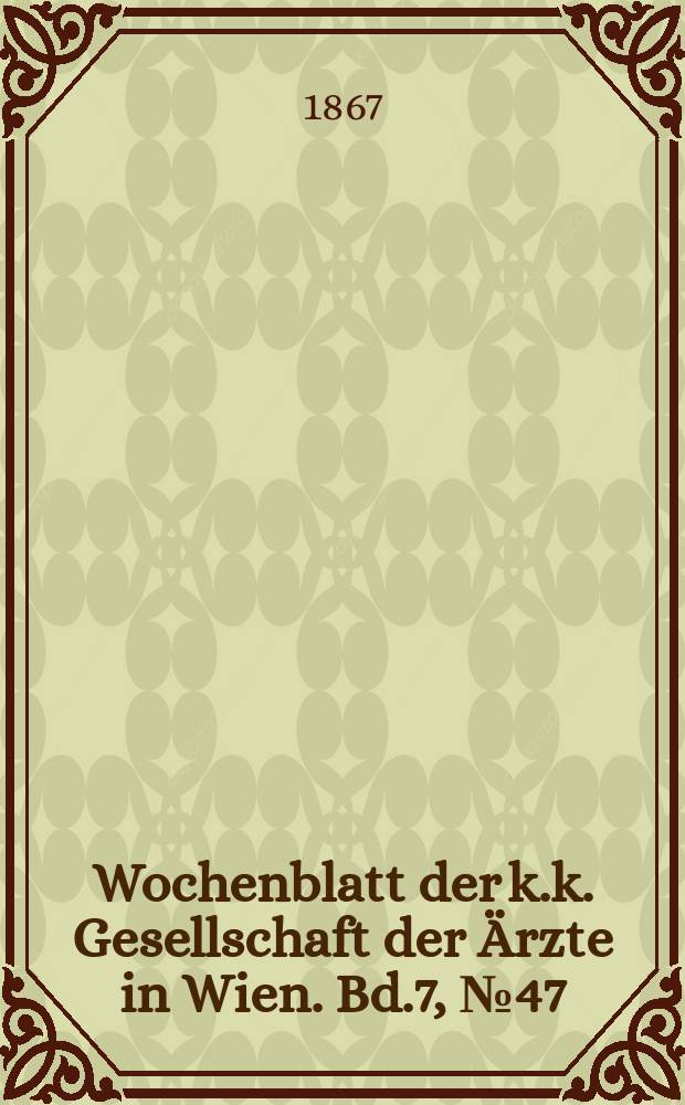 Wochenblatt der k.k. Gesellschaft der Ärzte in Wien. Bd.7, №47