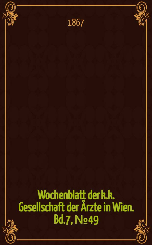 Wochenblatt der k.k. Gesellschaft der Ärzte in Wien. Bd.7, №49