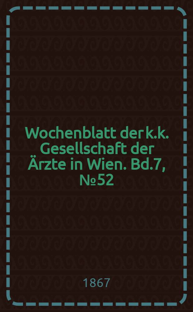 Wochenblatt der k.k. Gesellschaft der Ärzte in Wien. Bd.7, №52