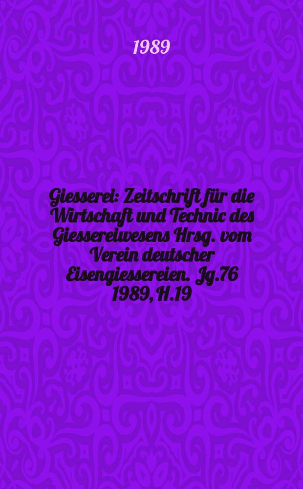 Giesserei : Zeitschrift f&uuml;r die Wirtschaft und Technic des Giessereiwesens Hrsg. vom Verein deutscher Eisengiessereien. Jg.76 1989, H.19