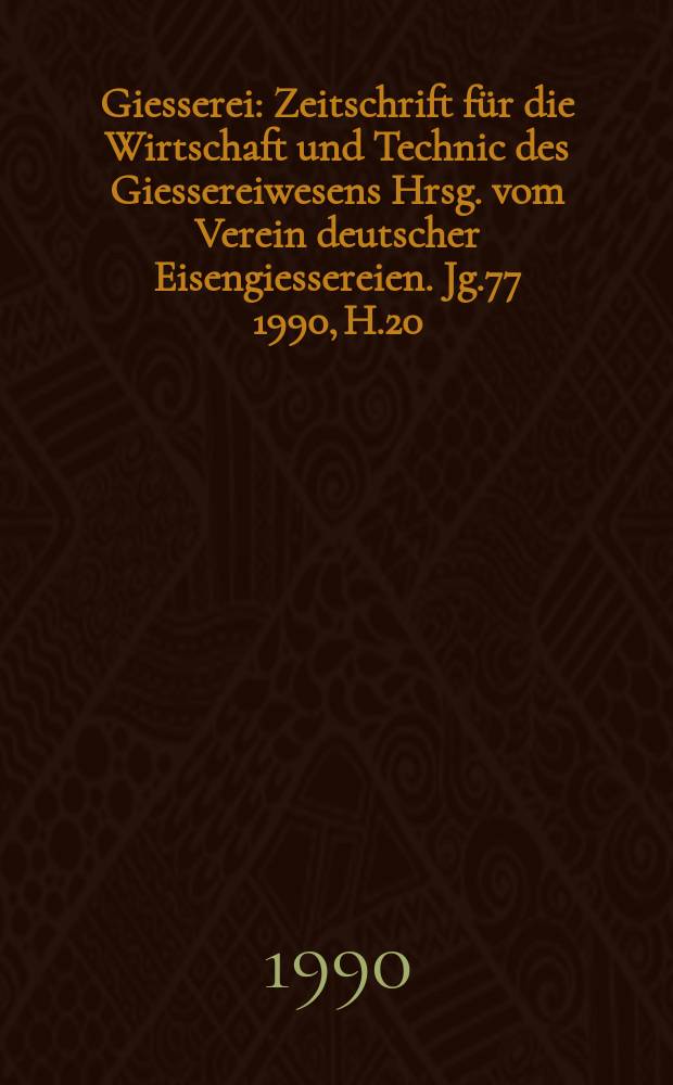 Giesserei : Zeitschrift für die Wirtschaft und Technic des Giessereiwesens Hrsg. vom Verein deutscher Eisengiessereien. Jg.77 1990, H.20
