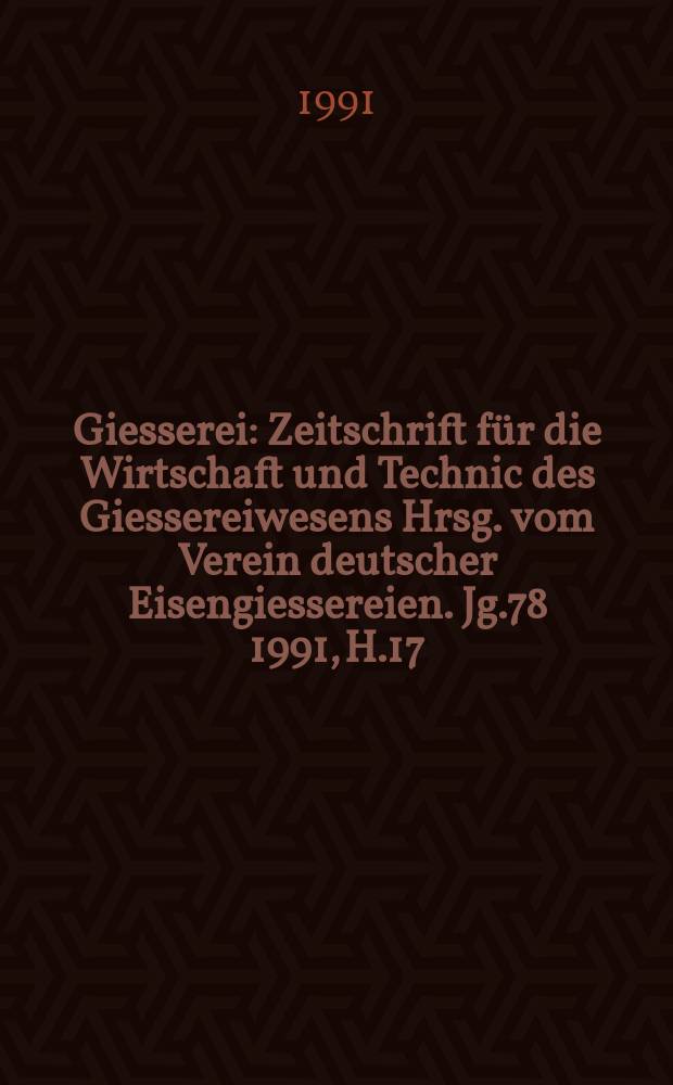 Giesserei : Zeitschrift für die Wirtschaft und Technic des Giessereiwesens Hrsg. vom Verein deutscher Eisengiessereien. Jg.78 1991, H.17