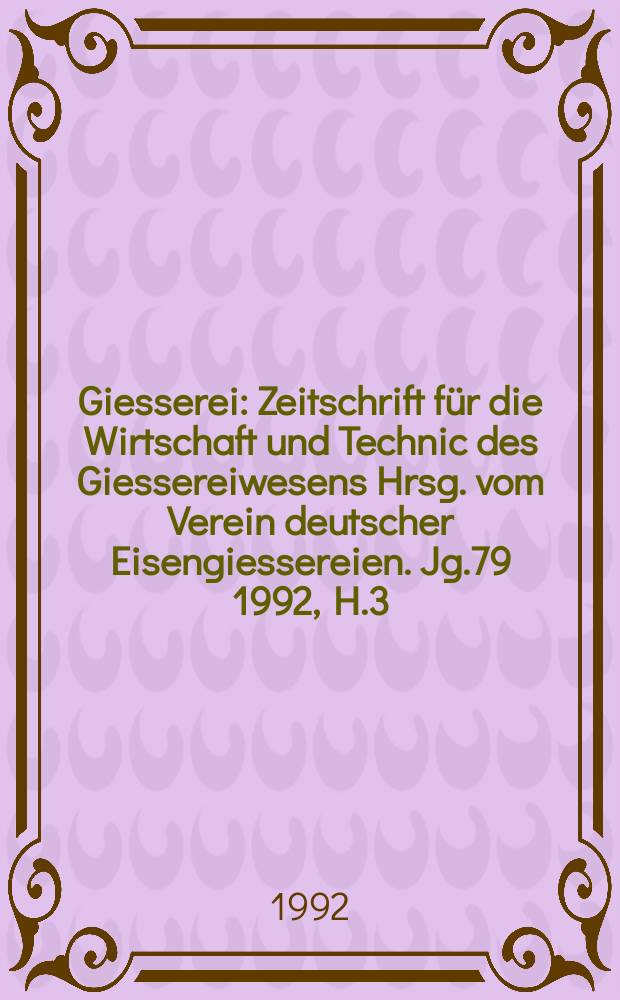 Giesserei : Zeitschrift für die Wirtschaft und Technic des Giessereiwesens Hrsg. vom Verein deutscher Eisengiessereien. Jg.79 1992, H.3