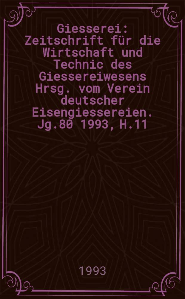 Giesserei : Zeitschrift für die Wirtschaft und Technic des Giessereiwesens Hrsg. vom Verein deutscher Eisengiessereien. Jg.80 1993, H.11