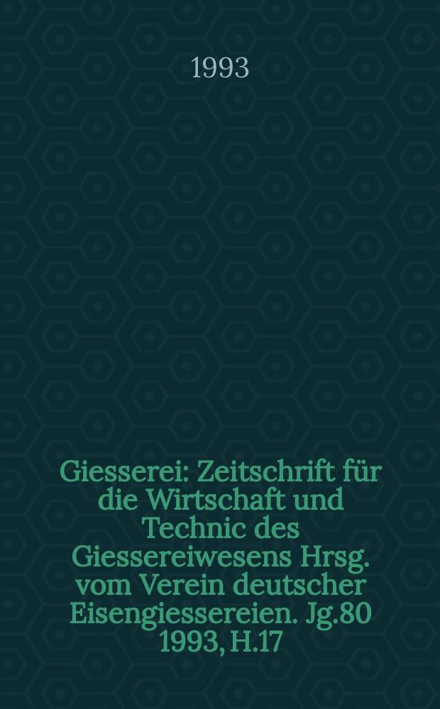 Giesserei : Zeitschrift für die Wirtschaft und Technic des Giessereiwesens Hrsg. vom Verein deutscher Eisengiessereien. Jg.80 1993, H.17