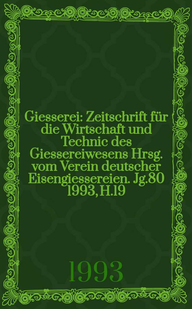 Giesserei : Zeitschrift für die Wirtschaft und Technic des Giessereiwesens Hrsg. vom Verein deutscher Eisengiessereien. Jg.80 1993, H.19
