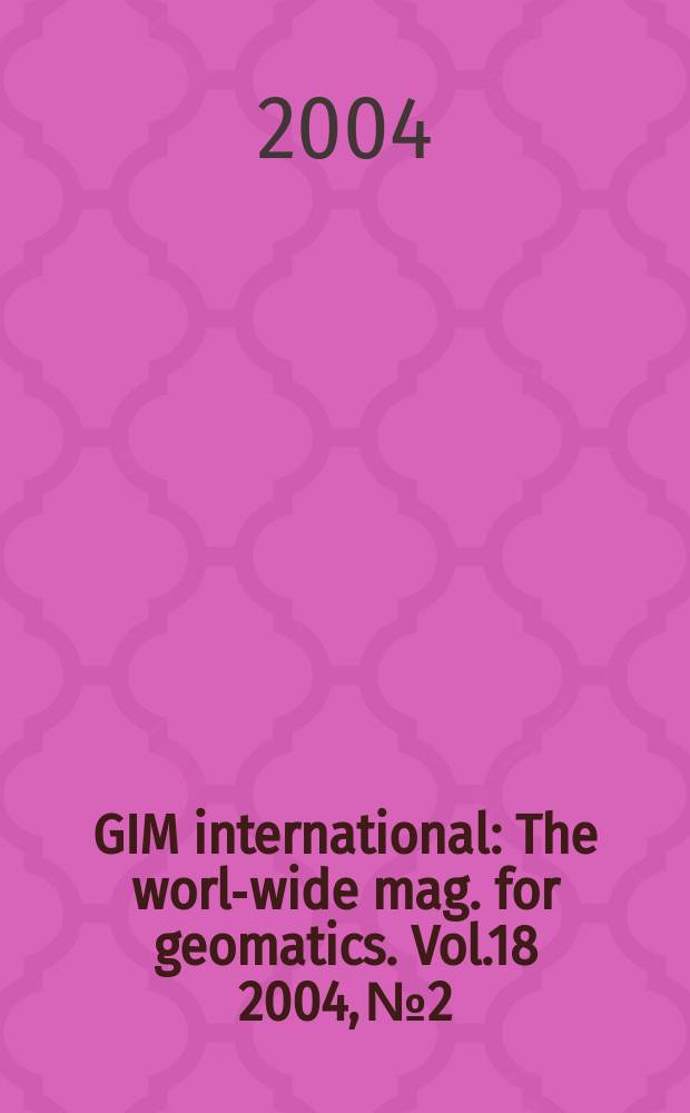 GIM international : The world- wide mag. for geomatics. Vol.18 2004, №2