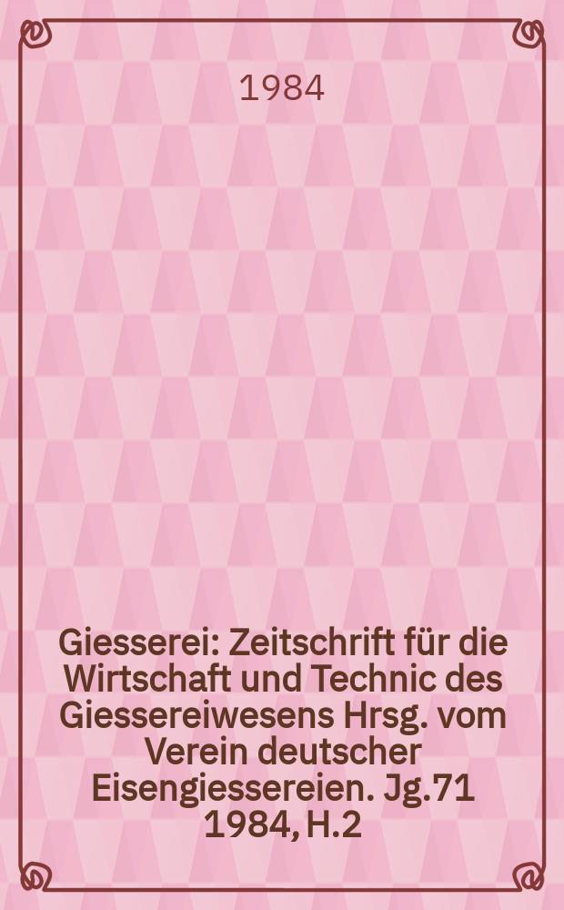 Giesserei : Zeitschrift f&uuml;r die Wirtschaft und Technic des Giessereiwesens Hrsg. vom Verein deutscher Eisengiessereien. Jg.71 1984, H.2