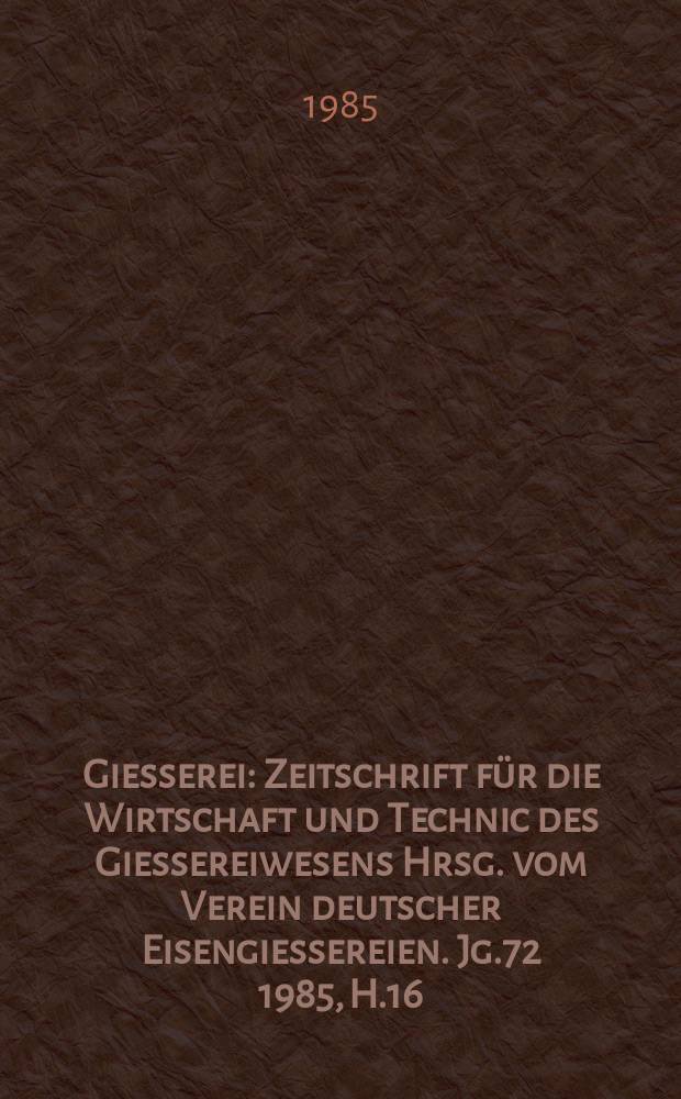 Giesserei : Zeitschrift für die Wirtschaft und Technic des Giessereiwesens Hrsg. vom Verein deutscher Eisengiessereien. Jg.72 1985, H.16