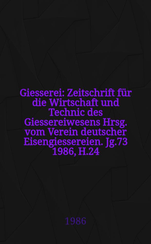 Giesserei : Zeitschrift für die Wirtschaft und Technic des Giessereiwesens Hrsg. vom Verein deutscher Eisengiessereien. Jg.73 1986, H.24