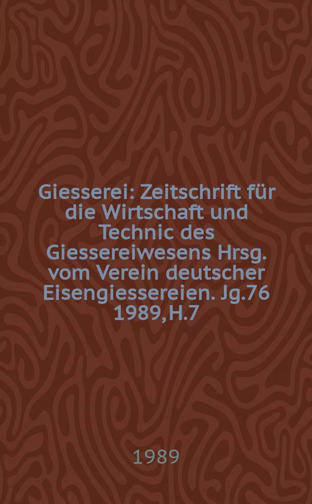 Giesserei : Zeitschrift f&uuml;r die Wirtschaft und Technic des Giessereiwesens Hrsg. vom Verein deutscher Eisengiessereien. Jg.76 1989, H.7