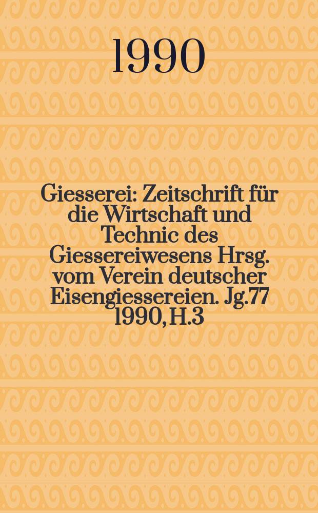 Giesserei : Zeitschrift für die Wirtschaft und Technic des Giessereiwesens Hrsg. vom Verein deutscher Eisengiessereien. Jg.77 1990, H.3