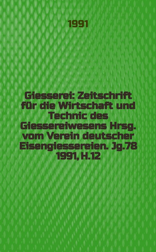 Giesserei : Zeitschrift f&uuml;r die Wirtschaft und Technic des Giessereiwesens Hrsg. vom Verein deutscher Eisengiessereien. Jg.78 1991, H.12