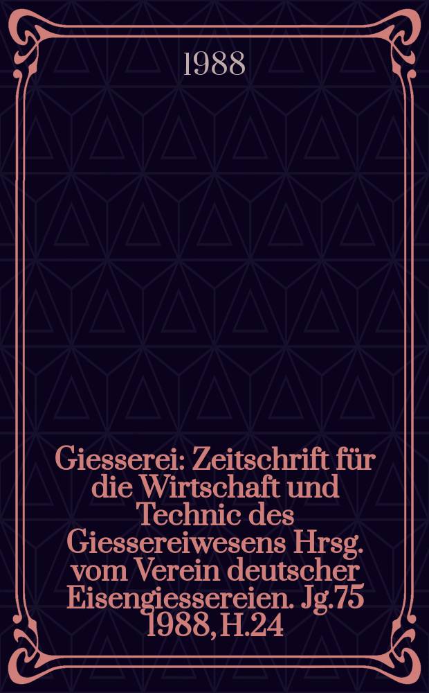 Giesserei : Zeitschrift für die Wirtschaft und Technic des Giessereiwesens Hrsg. vom Verein deutscher Eisengiessereien. Jg.75 1988, H.24