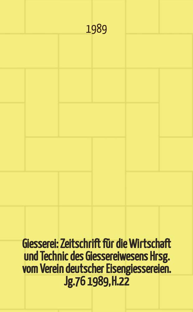 Giesserei : Zeitschrift f&uuml;r die Wirtschaft und Technic des Giessereiwesens Hrsg. vom Verein deutscher Eisengiessereien. Jg.76 1989, H.22