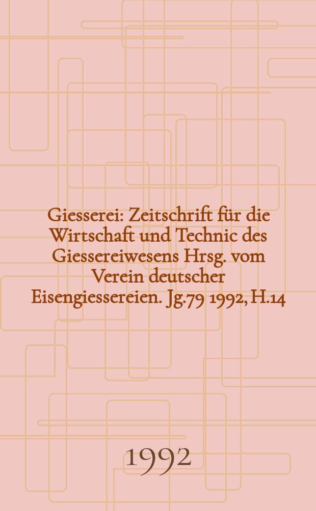 Giesserei : Zeitschrift für die Wirtschaft und Technic des Giessereiwesens Hrsg. vom Verein deutscher Eisengiessereien. Jg.79 1992, H.14