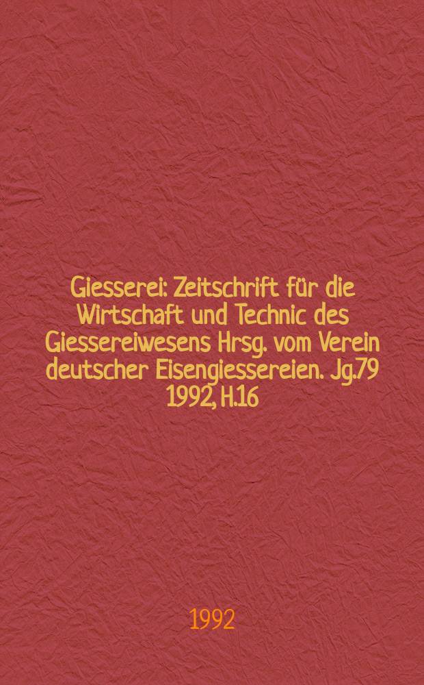 Giesserei : Zeitschrift für die Wirtschaft und Technic des Giessereiwesens Hrsg. vom Verein deutscher Eisengiessereien. Jg.79 1992, H.16