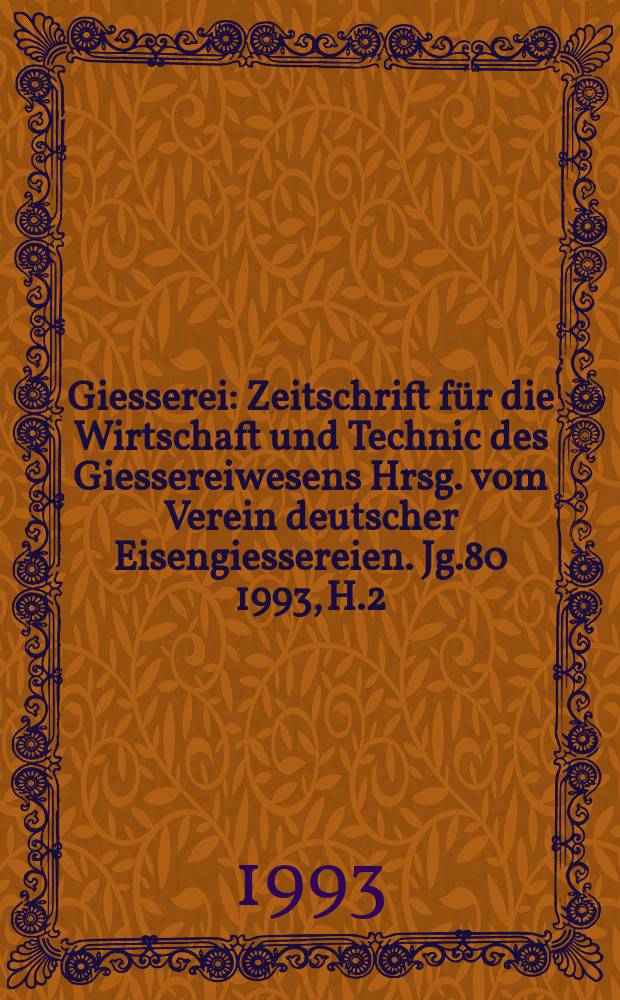 Giesserei : Zeitschrift für die Wirtschaft und Technic des Giessereiwesens Hrsg. vom Verein deutscher Eisengiessereien. Jg.80 1993, H.2